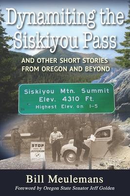 Dynamiting the Siskiyou Pass: And Other Short Stories from Oregon and Beyond