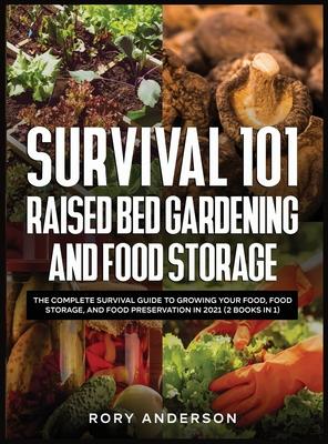 Survival 101 Raised Bed Gardening and Food Storage: The Complete Survival Guide to Growing Your Food, Food Storage, and Food Preservation in 2021 (2 B