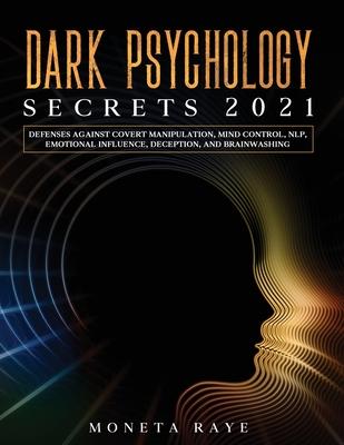 Dark Psychology Secrets 2021: Defenses Against Covert Manipulation, Mind Control, NLP, Emotional Influence, Deception, and Brainwashing