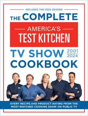 The Complete America's Test Kitchen TV Show Cookbook 2001-2024: Every Recipe and Product Rating from the Most-Watched Cooking Show on Public TV