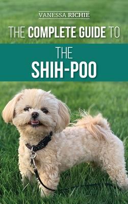 The Complete Guide to the Shih-Poo: Finding, Raising, Training, Feeding, Socializing, and Loving Your New Shih-Poo Puppy