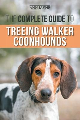 The Complete Guide to Treeing Walker Coonhounds: Finding, Raising, Training, Feeding, Exercising, Socializing, and Loving Your New Walker Coonhound Pu