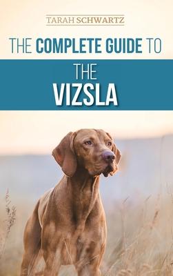 The Complete Guide to the Vizsla: Selecting, Feeding, Training, Exercising, Socializing, and Loving Your New Vizsla