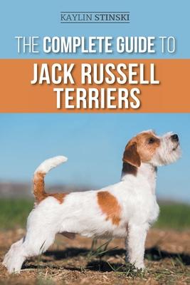 The Complete Guide to Jack Russell Terriers: Selecting, Preparing for, Raising, Training, Feeding, Exercising, Socializing, and Loving Your New Jack R