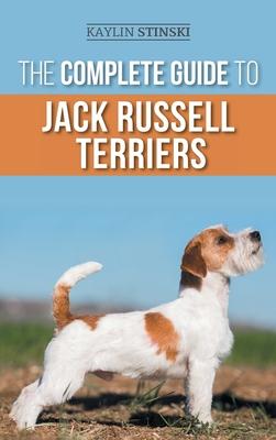 The Complete Guide to Jack Russell Terriers: Selecting, Preparing For, Raising, Training, Feeding, Exercising, Socializing, and Loving Your New Jack R