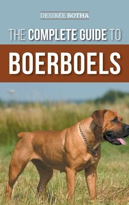 The Complete Guide to Boerboels: Raising, Training, Feeding, Exercising, Socializing, and Loving Your New Boerboel Puppy