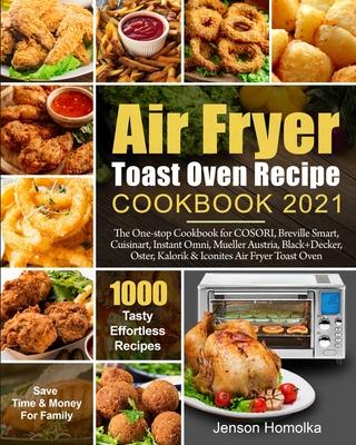 Air Fryer Toast Oven Recipe Cookbook 2021: The One-stop Cookbook for COSORI, Breville Smart, Cuisinart, Instant Omni, Mueller Austria, Black+Decker, O