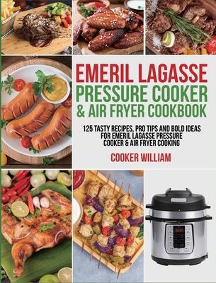 Emeril Lagasse Pressure Cooker & Air Fryer Cookbook: 125 Tasty Recipes, Pro Tips and Bold Ideas for Emeril Lagasse Pressure Cooker & Air Fryer Cooking