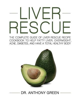 Liver Rescue: The Complete Guide of Liver Rescue Recipe Cookbook to Help Fatty Liver, Overweight, Acne, Diabetes, and Have a Total H