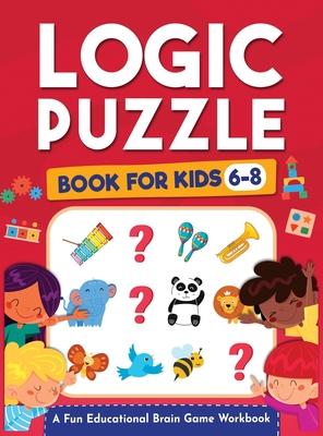 Logic Puzzles for Kids Ages 6-8: A Fun Educational Brain Game Workbook for Kids With Answer Sheet: Brain Teasers, Math, Mazes, Logic Games, And More F