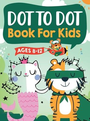 Dot to Dot Book for Kids Ages 8-12: 100 Fun Connect The Dots Books for Kids Age 8, 9, 10, 11, 12 Kids Dot To Dot Puzzles With Colorable Pages Ages 6-8