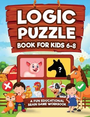 Logic Puzzles for Kids Ages 6-8: A Fun Educational Brain Game Workbook for Kids With Answer Sheet: Brain Teasers, Math, Mazes, Logic Games, And More F