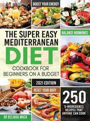 The Super Easy Mediterranean Diet Cookbook for Beginners on a Budget: 250 5-ingredients Recipes that Anyone Can Cook Reset your Body, and Boost Your E