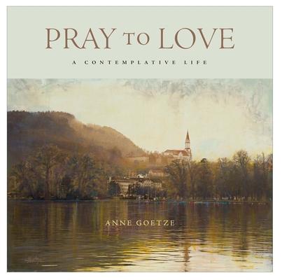 Pray to Love: A Contemplative Life