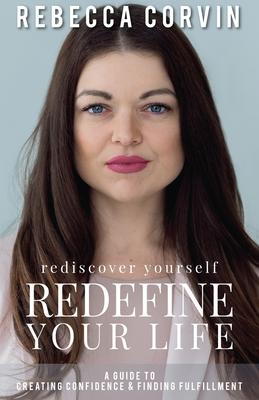 Rediscover Yourself, Redefine Your Life: A Guide to Creating Confidence & Finding Fulfillment