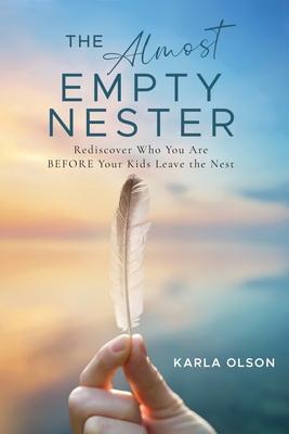 The Almost Empty Nester: Rediscover Who You Are BEFORE Your Kids Leave the Nest