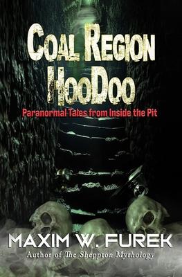 Coal Region Hoodoo: Paranormal Tales from Inside the Pit