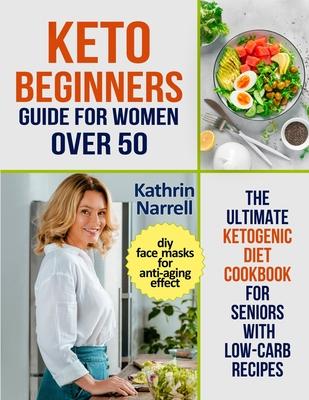 Keto Beginners Guide For Women Over 50: The Ultimate Ketogenic Diet Cookbook for Seniors with Low Carb Recipes and DIY Face Masks For Anti-Aging Effec