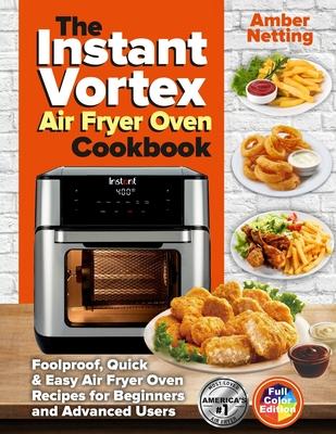 The Instant Vortex Air Fryer Oven Cookbook: Foolproof, Quick & Easy Air Fryer Oven Recipes for Beginners and Advanced Users