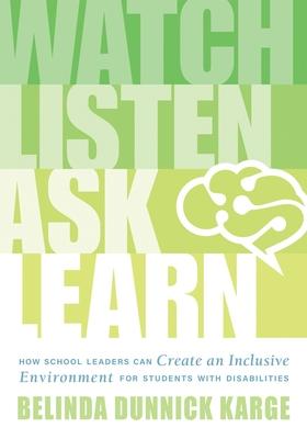 Watch, Listen, Ask, Learn: How School Leaders Can Create an Inclusive Environment for Students with Disabilities (an Education Leader's Guide to