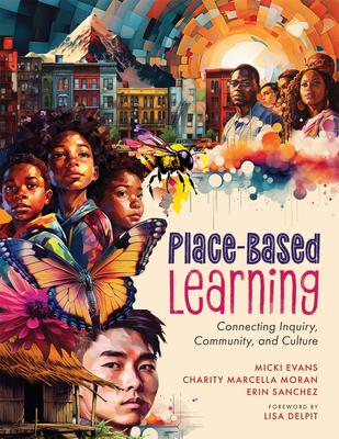 Place-Based Learning: Connecting Inquiry, Community, and Culture (Seven Place-Based Learning Design Principles to Promote Equity for All Stu