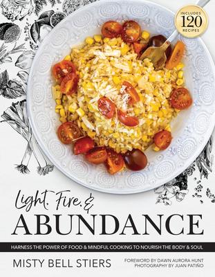 Light, Fire, and Abundance: Harness the Power of Food and Mindful Cooking to Nourish the Body and Soul: Includes 120 Recipes and a Guide to Ingred