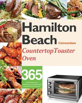 Hamilton Beach Convection Countertop Toaster Oven Cookbook for Beginners: 365 Days of Crispy, Easy and Healthy Recipes for Your Hamilton Beach Convect