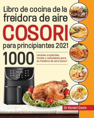 Libro de cocina de la freidora de aire Cosori para principiantes 2021: 1000 recetas crujientes, fciles y saludables para su freidora de aire Cosori