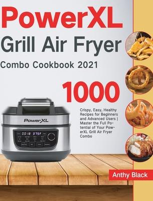 PowerXL Grill Air Fryer Combo Cookbook 2021: 1000 Crispy, Easy, Healthy Recipes for Beginners and Advanced Users Master the Full Potential of Your Pow