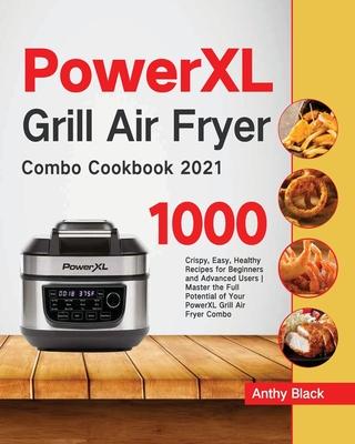 PowerXL Grill Air Fryer Combo Cookbook 2021: 1000 Crispy, Easy, Healthy Recipes for Beginners and Advanced Users Master the Full Potential of Your Pow