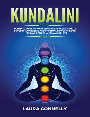 Kundalini: Ultimate Guide to Awaken Your Third Eye Chakra, Develop Awareness and Spiritual Power Through Kundalini and Chakra Awa