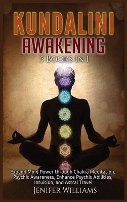 Kundalini Awakening: 5 Books in 1: Expand Mind Power through Chakra Meditation, Psychic Awareness, Enhance Psychic Abilities, Intuition, an