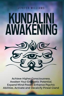 Kundalini Awakening: Achieve Higher Consciousness, Awaken Your Energetic Potential, Expand Mind Power, Enhance Psychic Abilities, Activate