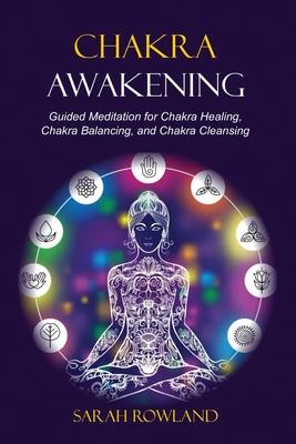 Chakra Awakening: Guided Meditation to Heal Your Body and Increase Energy with Chakra Balancing, Chakra Healing, Reiki Healing, and Guid