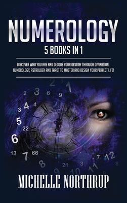 Numerology: 5 Books in 1: Discover Who You Are and Decode Your Destiny through Divination, Numerology, Astrology and Tarot to Mast