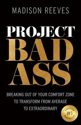 Project Badass: Breaking Out of Your Comfort Zone to Transform from Average to Extraordinary