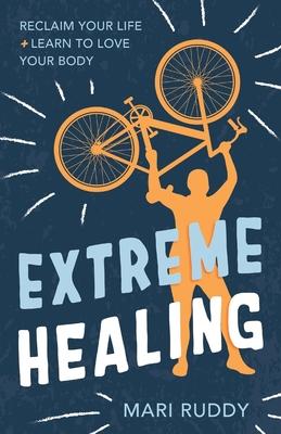 Extreme Healing: Reclaim Your Life and Learn to Love Your Body