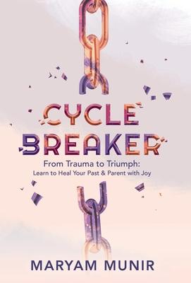 Cycle Breaker: From Trauma to Triumph: Learn to Heal Your past and Parent with Joy