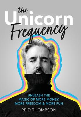 The Unicorn Frequency: Unleash the Magic of More Money, More Freedom and More Fun