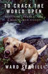 To Crack the World Open: Solitude, Alaska, and a Dog Named Woody Subscription