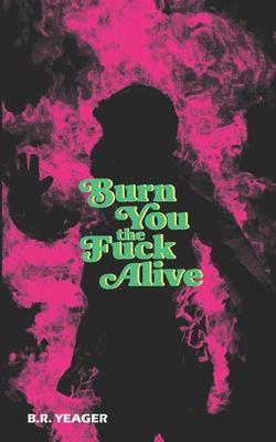 Burn You the Fuck Alive