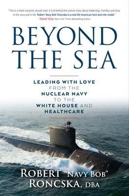 Beyond the Sea: Leading with Love from the Nuclear Navy to the White House and Healthcare