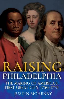 Raising Philadelphia: The Making of America's First Great City, 1750-1775