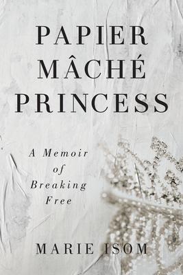 Papier Mch Princess: A Memoir of Breaking Free