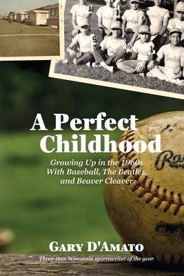 A Perfect Childhood: Growing Up in the 1960s with Baseball, The Beatles, and Beaver Cleaver