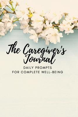 The Caregiver's Journal: Daily Prompts for Complete Well-Being