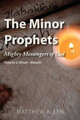 The Minor Prophets: Mighty Messengers of God Volume 2: Micah-Malachi