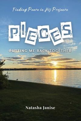 Pieces: Putting Me Back Together: Finding Peace in His Presence