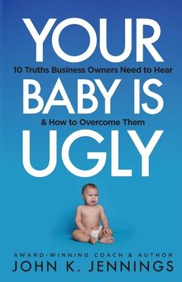 Your Baby Is Ugly: 10 truths business owners need to hear & how to overcome theme