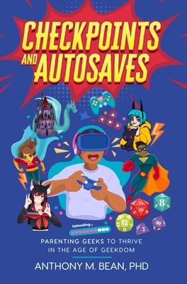 Checkpoints and Autosaves: Parenting Geeks to Thrive in the Age of Geekdom